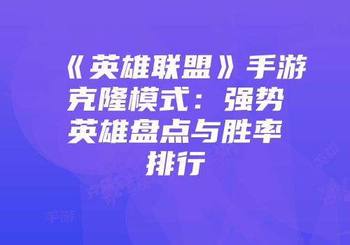 《英雄联盟》手游克隆模式：强势英雄盘点与胜率排行