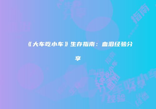 《大车吃小车》生存指南：血泪经验分享