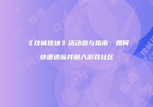 《攻城掠地》活动参与指南：如何快速适应并融入游戏社区