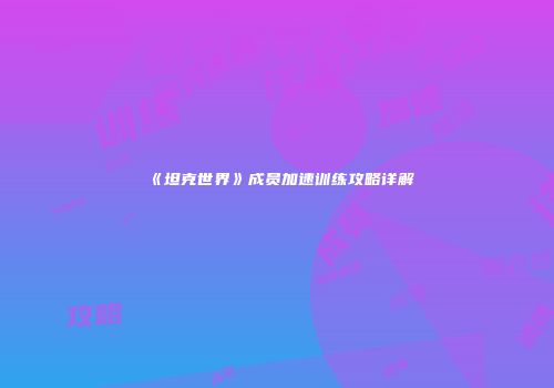 《坦克世界》成员加速训练攻略详解