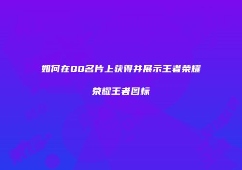 如何在QQ名片上获得并展示王者荣耀荣耀王者图标