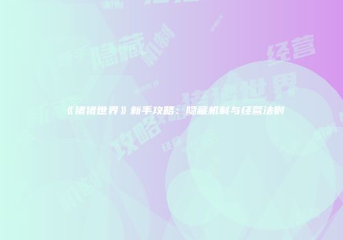《猪猪世界》新手攻略：隐藏机制与经营法则