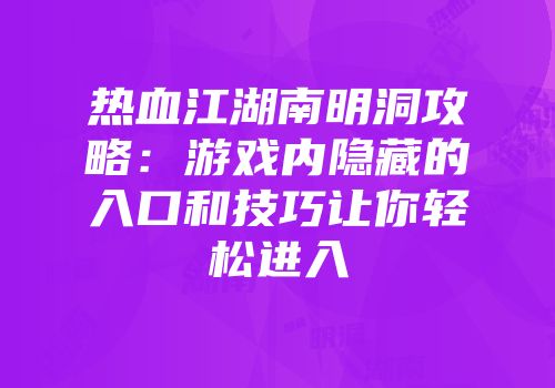 热血江湖南明洞攻略：游戏内隐藏的入口和技巧让你轻松进入