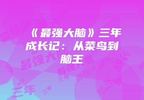 《最强大脑》三年成长记：从菜鸟到脑王