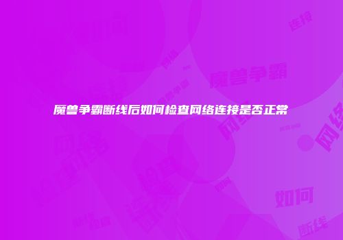 魔兽争霸断线后如何检查网络连接是否正常