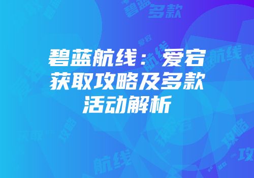 碧蓝航线：爱宕获取攻略及多款活动解析