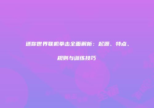 迷你世界联机拳击全面解析：起源、特点、规则与训练技巧