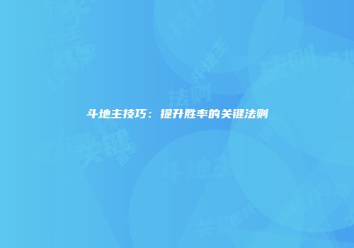 斗地主技巧：提升胜率的关键法则