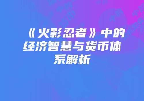 《火影忍者》中的经济智慧与货币体系解析