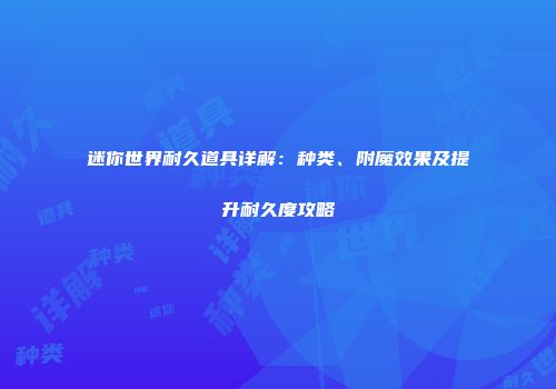 迷你世界耐久道具详解：种类、附魔效果及提升耐久度攻略