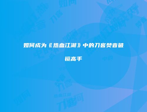 如何成为《热血江湖》中的刀客焚音破镜高手