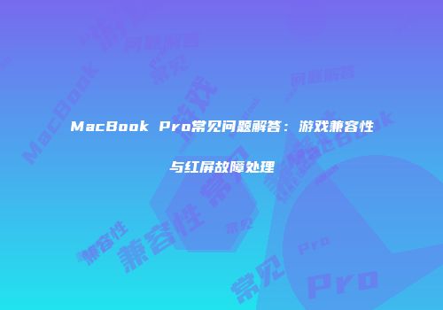 MacBook Pro常见问题解答：游戏兼容性与红屏故障处理