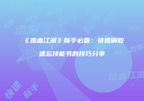 《热血江湖》新手必看：快速刷取遗忘技能书的技巧分享