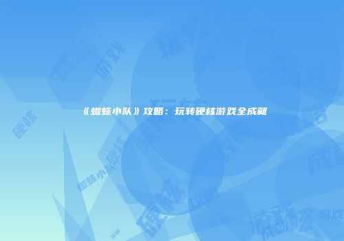 《蜘蛛小队》攻略：玩转硬核游戏全成就