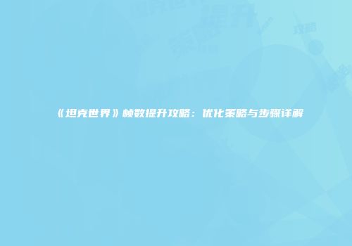 《坦克世界》帧数提升攻略：优化策略与步骤详解