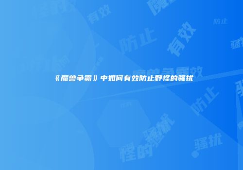 《魔兽争霸》中如何有效防止野怪的骚扰