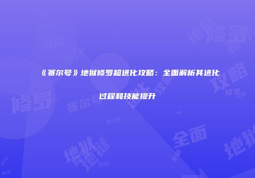 《赛尔号》地狱修罗超进化攻略：全面解析其进化过程和技能提升