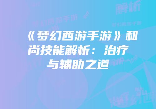 《梦幻西游手游》和尚技能解析：治疗与辅助之道