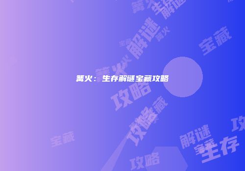 篝火：生存解谜宝藏攻略