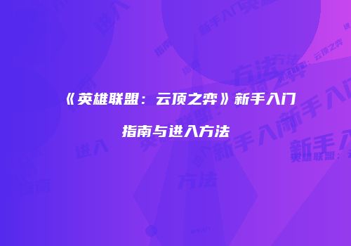 《英雄联盟：云顶之弈》新手入门指南与进入方法