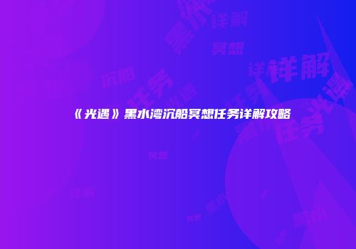 《光遇》黑水湾沉船冥想任务详解攻略