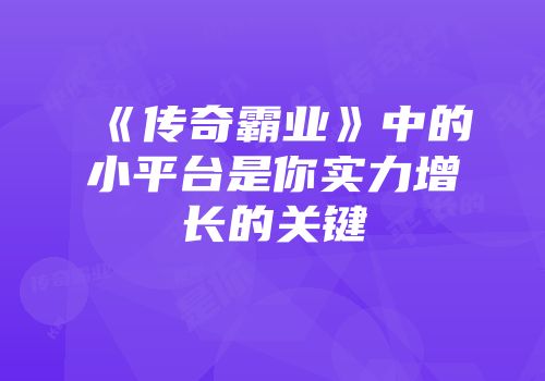 《传奇霸业》中的小平台是你实力增长的关键