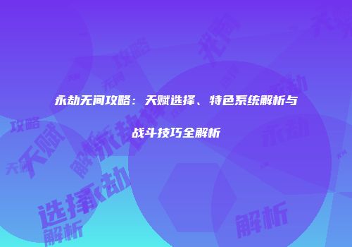 永劫无间攻略：天赋选择、特色系统解析与战斗技巧全解析