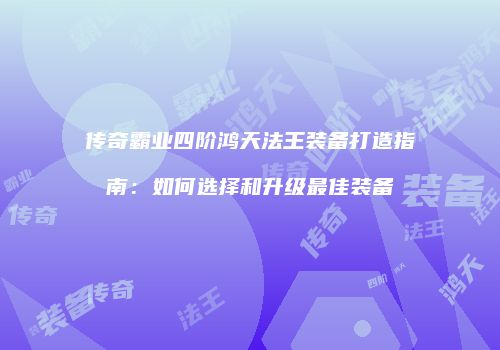传奇霸业四阶鸿天法王装备打造指南：如何选择和升级最佳装备