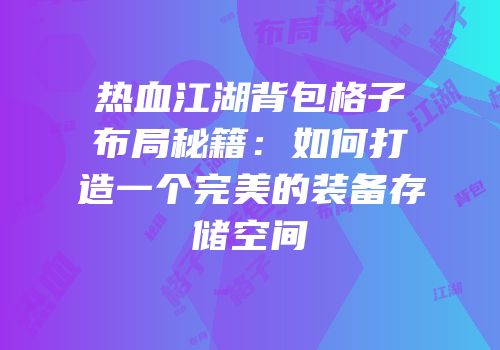 热血江湖背包格子布局秘籍：如何打造一个完美的装备存储空间