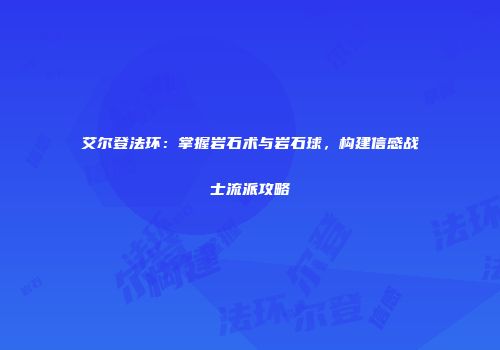 艾尔登法环：掌握岩石术与岩石球，构建信感战士流派攻略