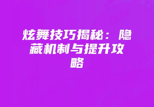 炫舞技巧揭秘：隐藏机制与提升攻略