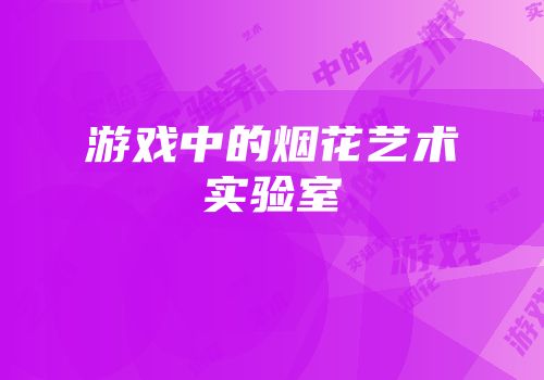 游戏中的烟花艺术实验室