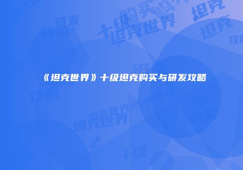 《坦克世界》十级坦克购买与研发攻略