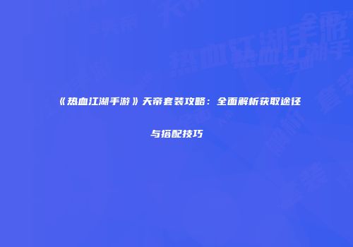 《热血江湖手游》天帝套装攻略：全面解析获取途径与搭配技巧