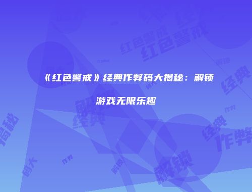 《红色警戒》经典作弊码大揭秘：解锁游戏无限乐趣