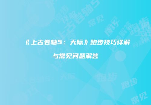 《上古卷轴5：天际》跑步技巧详解与常见问题解答