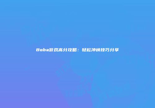 Boba游戏高分攻略：轻松冲榜技巧分享