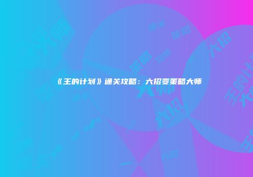 《王的计划》通关攻略：六招变策略大师