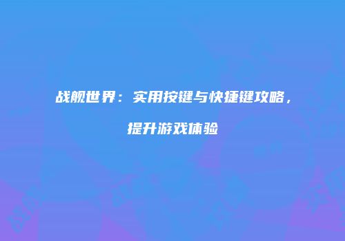 战舰世界：实用按键与快捷键攻略，提升游戏体验