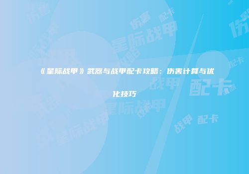 《星际战甲》武器与战甲配卡攻略：伤害计算与优化技巧