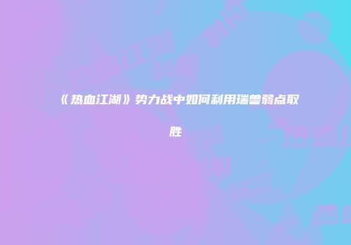 《热血江湖》势力战中如何利用瑞兽弱点取胜