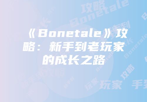 《Bonetale》攻略：新手到老玩家的成长之路
