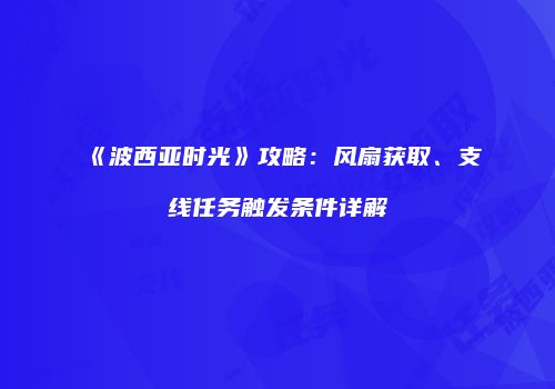 《波西亚时光》攻略：风扇获取、支线任务触发条件详解
