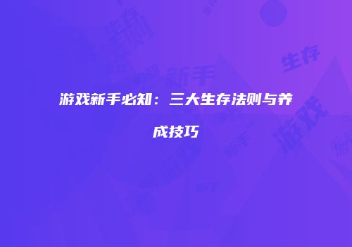 游戏新手必知：三大生存法则与养成技巧