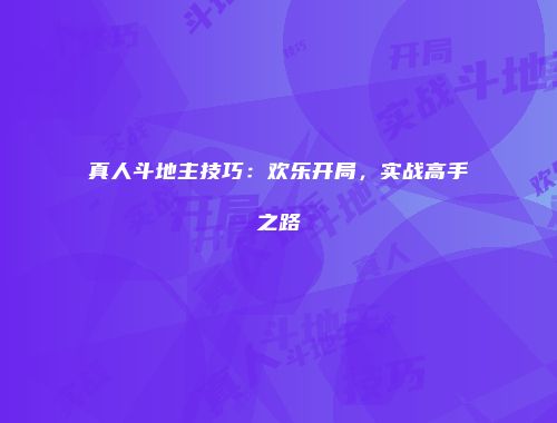 真人斗地主技巧：欢乐开局，实战高手之路