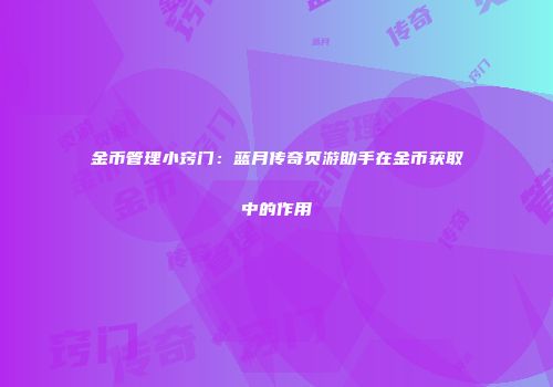 金币管理小窍门：蓝月传奇页游助手在金币获取中的作用