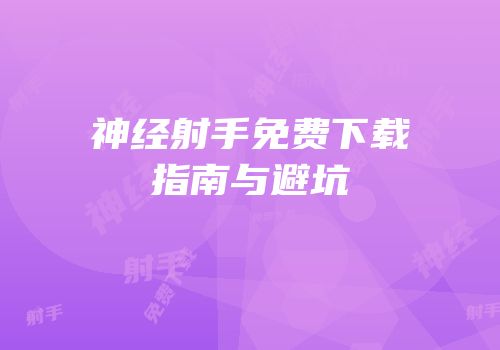 神经射手免费下载指南与避坑