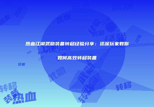 热血江湖武勋装备转移经验分享：资深玩家教你如何高效转移装备