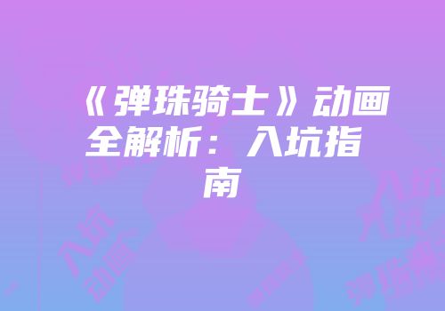 《弹珠骑士》动画全解析：入坑指南