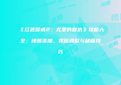 《红色警戒2：尤里的复仇》攻略大全：地图添加、视图调整与秘籍技巧